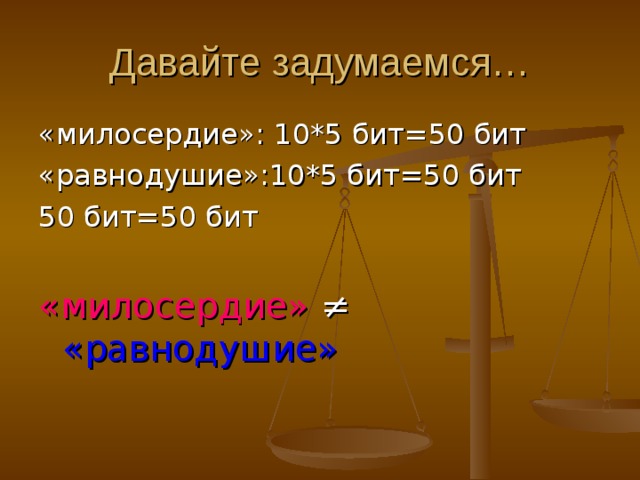 Давайте задумаемся… «милосердие»: 10*5 бит=50 бит «равнодушие»:10*5 бит=50 бит 50 бит=50 бит «милосердие»  ≠ «равнодушие» 