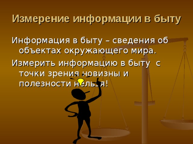 Измерение информации в быту Информация в быту – сведения об объектах окружающего мира. Измерить информацию в быту с точки зрения новизны и полезности нельзя! 