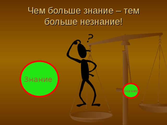 Чем больше знание – тем больше незнание! Знание  знание 