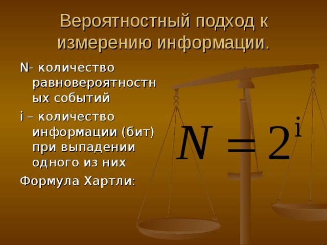 Вероятностный подход к измерению информации. N - количество равновероятностных событий i – количество информации (бит) при выпадении одного из них Формула Хартли: 