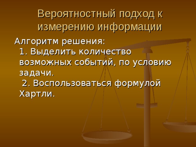 Вероятностный подход к измерению информации  Алгоритм решения:  1. Выделить количество возможных событий, по условию задачи.  2. Воспользоваться формулой Хартли.    