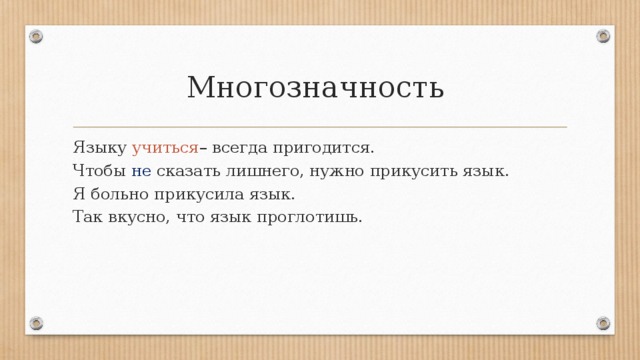 Многозначность  Языку учиться – всегда пригодится.  Чтобы не сказать лишнего, нужно прикусить язык. Я больно прикусила язык.  Так вкусно, что язык проглотишь. 