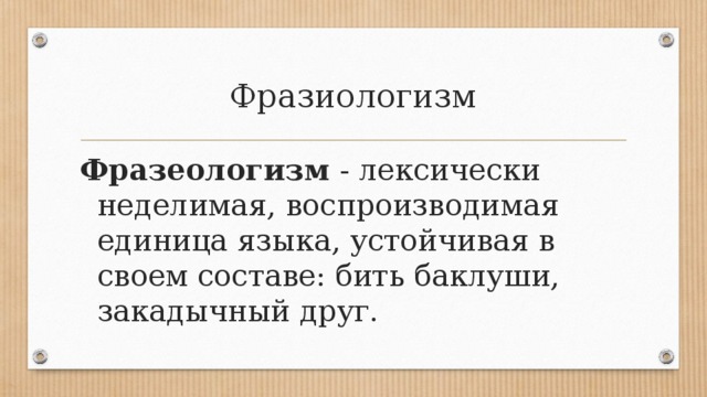 Фразиологизм Фразеологизм  - лексически неделимая, воспроизводимая единица языка, устойчивая в своем составе: бить баклуши, закадычный друг. 