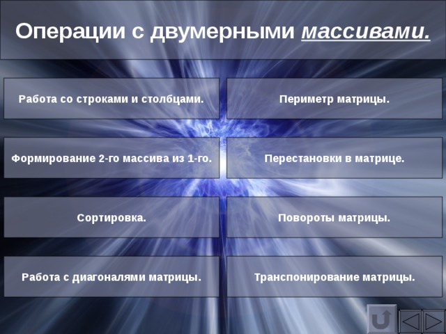 Операции с двумерными массивами. Работа со строками и столбцами. Периметр матрицы. Формирование 2-го массива из 1-го. Перестановки в матрице. Сортировка. Повороты матрицы. Работа с диагоналями матрицы. Транспонирование матрицы. 