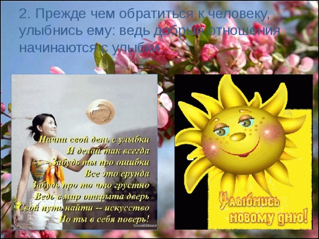 2. Прежде чем обратиться к человеку, улыбнись ему: ведь добрые отношения начинаются с улыбки. 