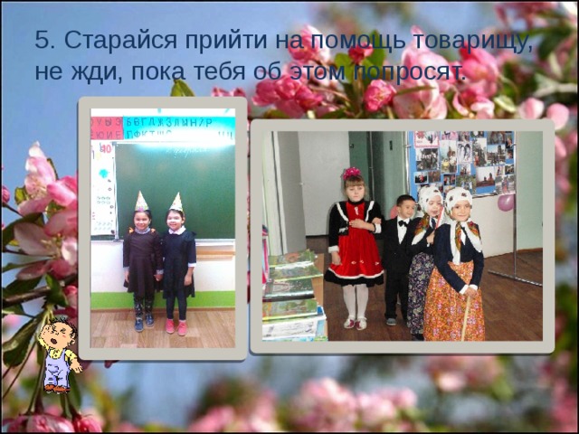 5. Старайся прийти на помощь товарищу, не жди, пока тебя об этом попросят. 