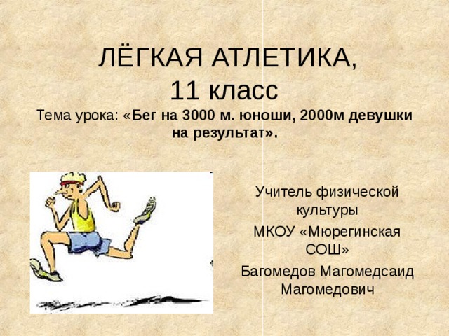  ЛЁГКАЯ АТЛЕТИКА,  11 класс  Тема урока: « Бег на 3000 м. юноши, 2000м девушки на результат».   Учитель физической культуры МКОУ «Мюрегинская СОШ» Багомедов Магомедсаид Магомедович 
