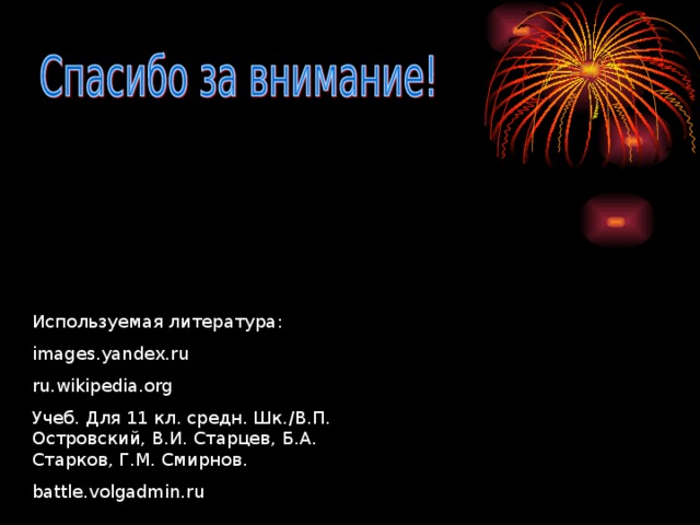 Используемая литература : images.yandex.ru ru.wikipedia.org Учеб. Для 11 кл. средн. Шк. / В.П. Островский, В.И. Старцев, Б.А. Старков, Г.М. Смирнов. battle.volgadmin.ru 