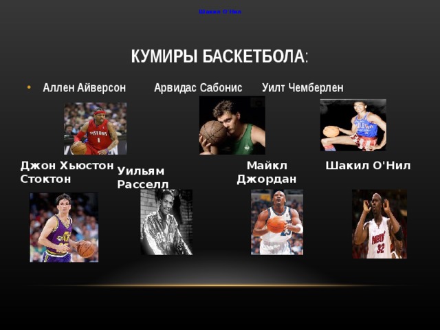 Шакил О'Нил КУМИРЫ  БАСКЕТБОЛА : Аллен Айверсон Арвидас Сабонис Уилт Чемберлен Джон Хьюстон Стоктон Майкл Джордан Шакил О'Нил Уильям Расселл 