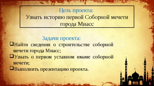 Цель проекта: Узнать историю первой Соборной мечети города Миасс Задачи проекта: Найти сведения о строительстве соборной мечети города Миасс; Узнать о первом уставном имаме соборной мечети; Выполнить презентацию проекта. 
