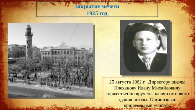 Закрытие мечети 1925 год 25 августа 1962 г. Директору школы Плеханову Ивану Михайловичу торжественно вручены ключи от нового здания школы. Организован пришкольный участок. 