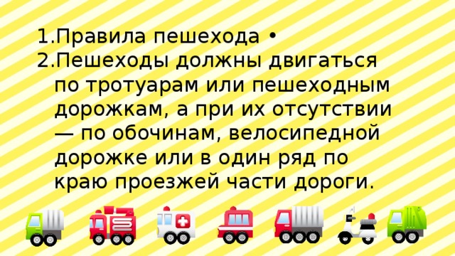 Правила пешехода • Пешеходы должны двигаться по тротуарам или пешеходным дорожкам, а при их отсутствии — по обочинам, велосипедной дорожке или в один ряд по краю проезжей части дороги. 