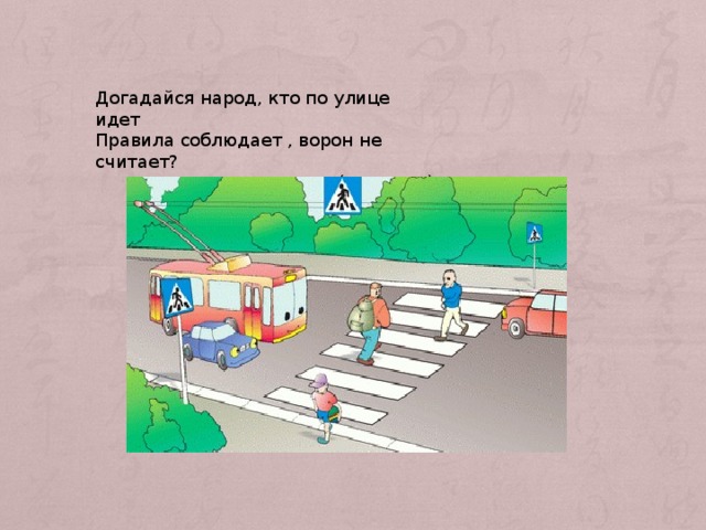 Догадайся народ, кто по улице идет  Правила соблюдает , ворон не считает? (пешеход) 