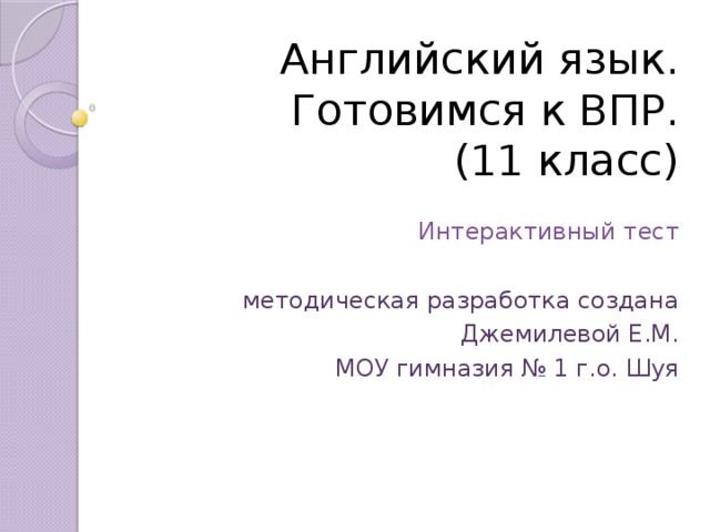 Английский язык.  Готовимся к ВПР.  (11 класс) Интерактивный тест методическая разработка создана Джемилевой Е.М. МОУ гимназия № 1 г.о. Шуя 