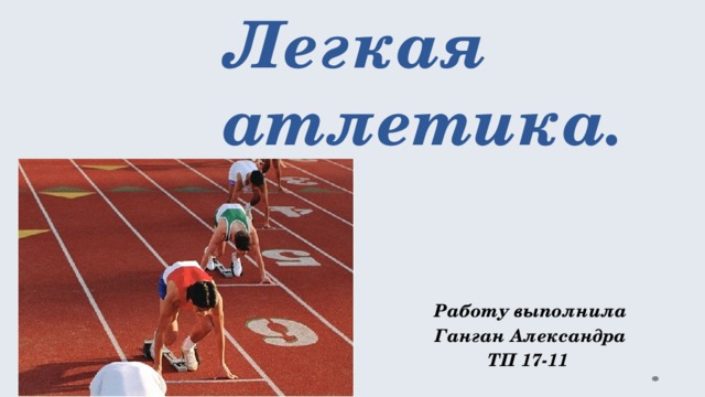  Легкая атлетика. Работу выполнила  Ганган Александра ТП 17-11   