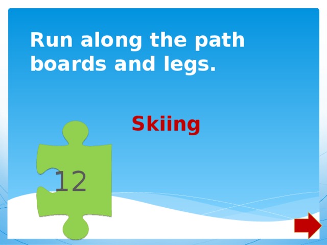 12 Run along the path boards and legs. Skiing 