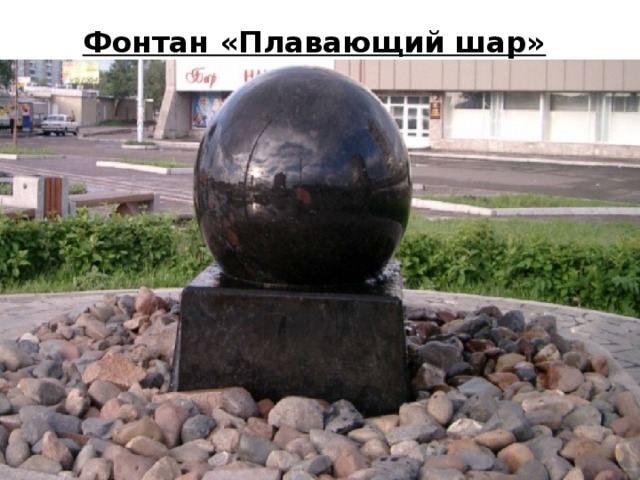   Фонтан «Плавающий шар»   Необычный по своему действию и форме фонтан являет собой известный закон физики в красивом исполнении.      