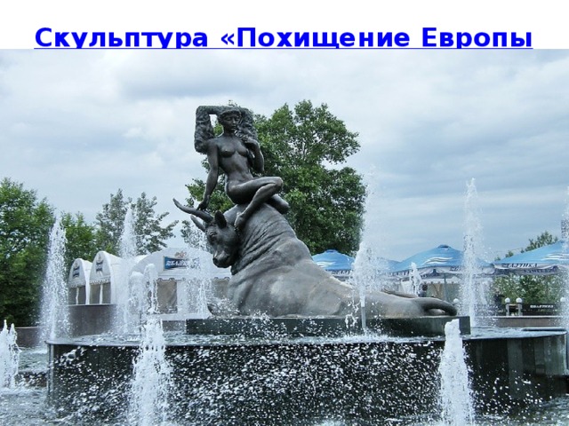 Скульптура «Похищение Европы»   Скульптуру установили ближе к концу летнего сезона 2003 года в рамках реконструкции Предмостной площади.      