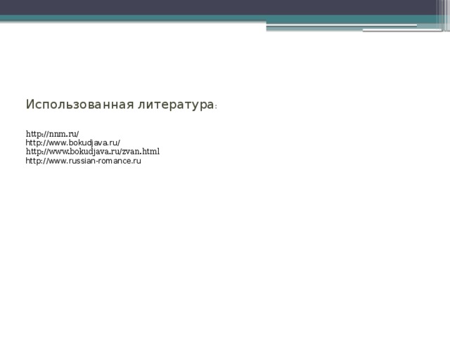 Использованная литература : http://nnm.ru/ http://www.bokudjava.ru/ http://www.bokudjava.ru/zvan.html http://www.russian-romance.ru 