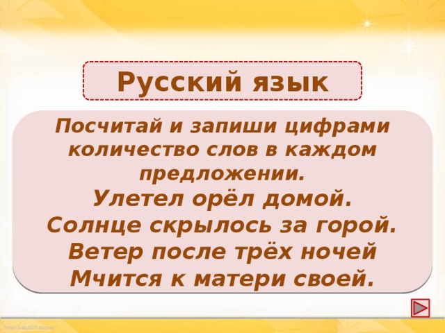 Русский язык 3, 4, 8 Посчитай и запиши цифрами количество слов в каждом предложении. Улетел орёл домой. Солнце скрылось за горой. Ветер после трёх ночей Мчится к матери своей.