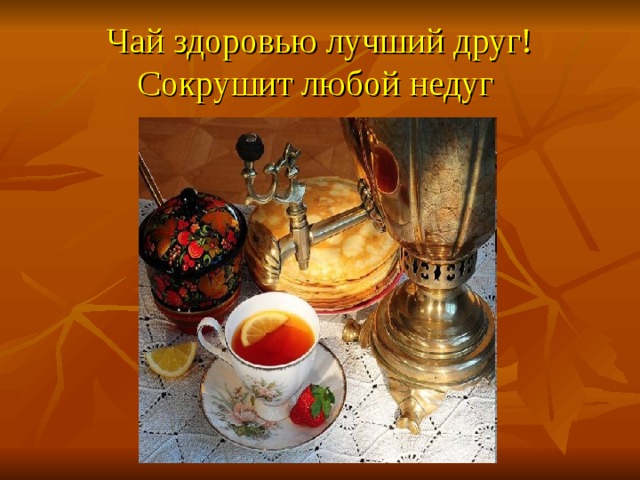 Чай здоровью лучший друг! Сокрушит любой недуг  