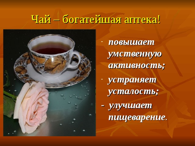 Чай – богатейшая аптека! повышает умственную активность; устраняет усталость; - улучшает пищеварение . 