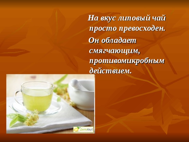  На вкус липовый чай просто превосходен.  Он обладает смягчающим, противомикробным действием. 