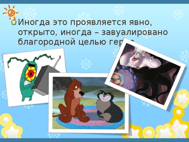 Иногда это проявляется явно, открыто, иногда – завуалировано благородной целью героя.  