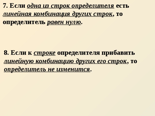 7. Если одна из строк определителя есть линейная комбинация других строк , то определитель равен нулю .  8. Если к строке определителя прибавить линейную комбинацию других его строк , то определитель не изменится . 