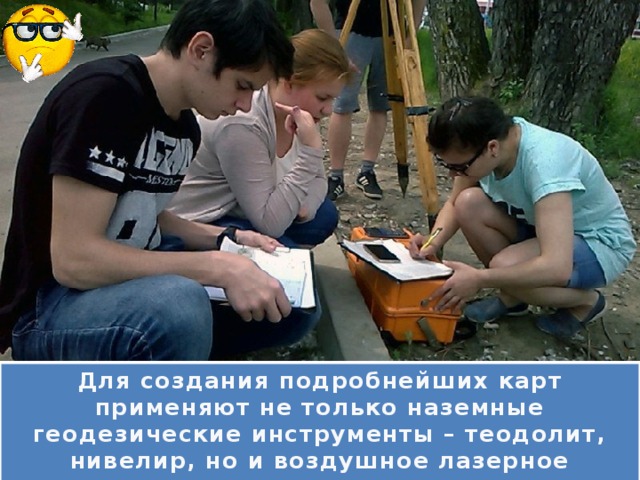 Для создания подробнейших карт применяют не только наземные геодезические инструменты – теодолит, нивелир, но и воздушное лазерное сканирование, спутниковую навигацию, цифровую аэрофотосъемку. 