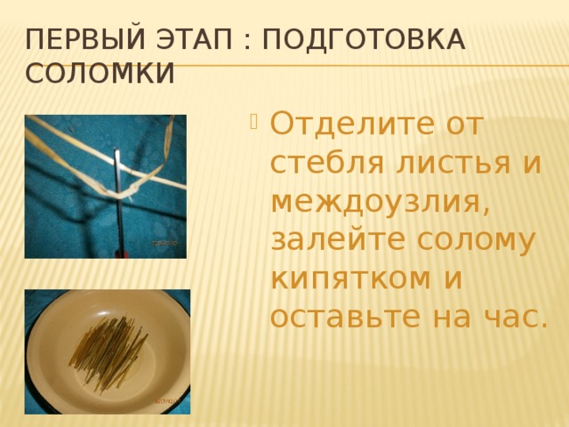 Первый этап : подготовка соломки Отделите от стебля листья и междоузлия, залейте солому кипятком и оставьте на час. 