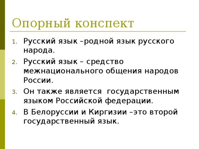 Опорный конспект Русский язык –родной язык русского народа. Русский язык – средство межнационального общения народов России. Он также является государственным языком Российской федерации. В Белоруссии и Киргизии –это второй государственный язык.  