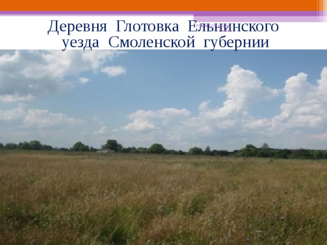Деревня Глотовка Ельнинского  уезда Смоленской губернии ГТА МКОУ КШИ г. Кстово