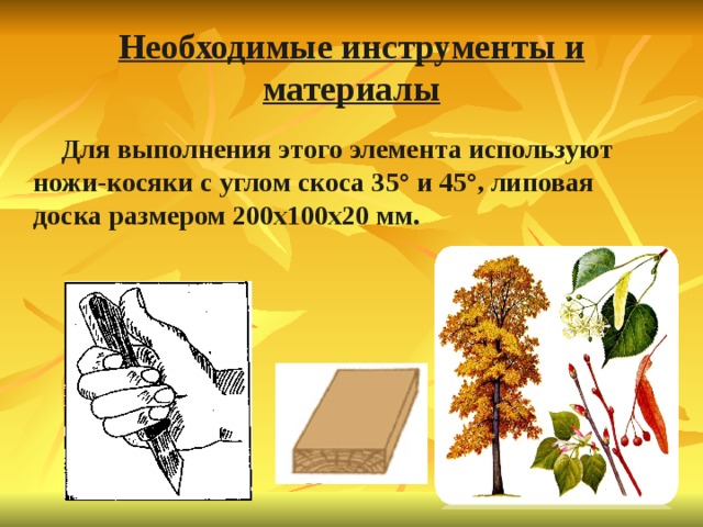 Необходимые инструменты и материалы  Для выполнения этого элемента используют ножи-косяки с углом скоса 35° и 45°, липовая доска размером 200x100x20 мм.  