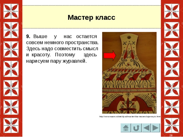 Мастер класс 9. Выше у нас остается совсем немного пространства. Здесь надо совместить смысл и красоту. Поэтому здесь нарисуем пару журавлей. http://www.maam.ru/detskijsad/master-klas-mezenskaja-rospis.html 28 