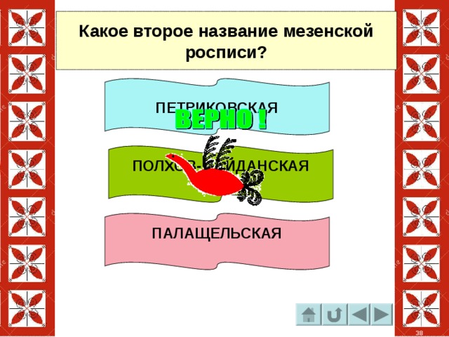 Какое второе название мезенской росписи? ПЕТРИКОВСКАЯ ПОЛХОВ-МАЙДАНСКАЯ  ПАЛАЩЕЛЬСКАЯ  38 