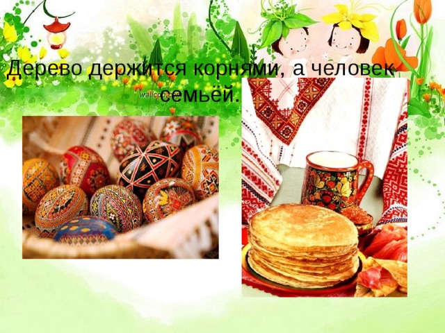 Дерево держится корнями, а человек семьёй. 