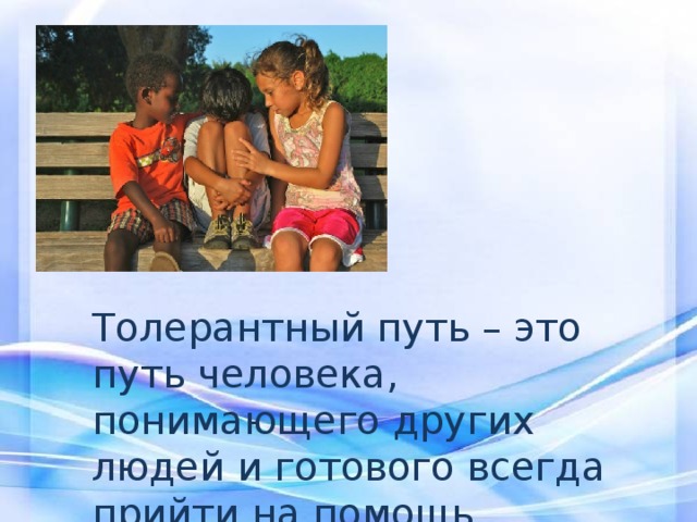 Толерантный путь – это путь человека, понимающего других людей и готового всегда прийти на помощь. 