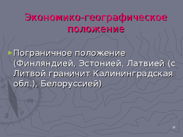 Экономико-географическое положение Пограничное положение (Финляндией, Эстонией, Латвией (с Литвой граничит Калининградская обл.), Белоруссией)  