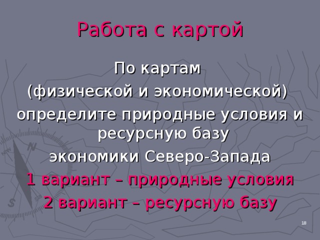 Работа с картой По картам (физической и экономической) определите природные условия и ресурсную базу экономики Северо-Запада 1 вариант – природные условия 2 вариант – ресурсную базу  