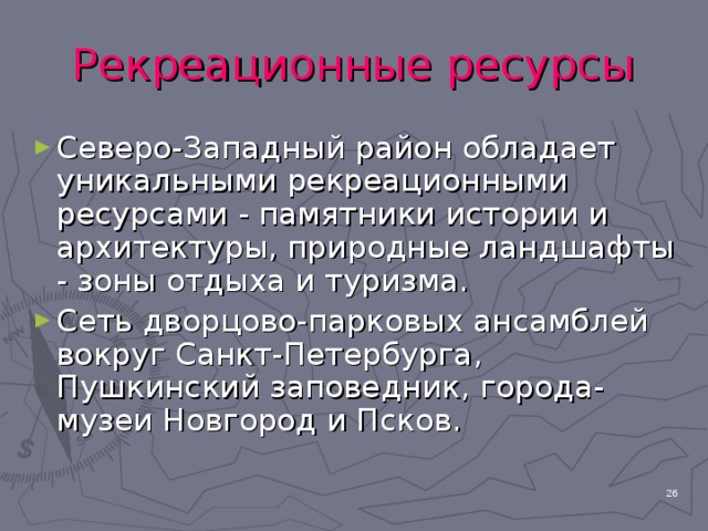 Рекреационные ресурсы Северо-Западный район обладает уникальными рекреационными ресурсами - памятники истории и архитектуры, природные ландшафты - зоны отдыха и туризма. Сеть дворцово-парковых ансамблей вокруг Санкт-Петербурга, Пушкинский заповедник, города-музеи Новгород и Псков.  