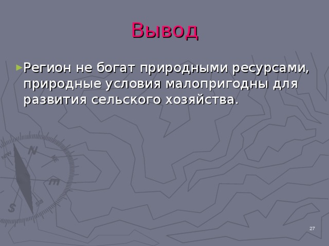Вывод Регион не богат природными ресурсами, природные условия малопригодны для развития сельского хозяйства.  