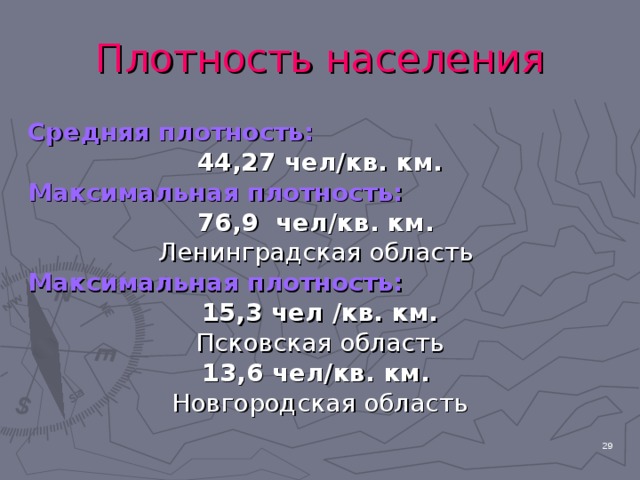 Плотность населения Средняя плотность: 44,27 чел/кв. км. Максимальная плотность: 76,9 чел/кв. км. Ленинградская область Максимальная плотность: 15,3 чел /кв. км.  Псковская область 13,6 чел/кв. км.  Новгородская область  