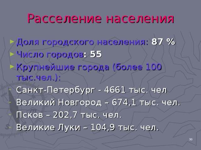 Расселение населения Доля городского населения: 87 % Число городов : 55 Крупнейшие города (более 100 тыс.чел.):  Санкт-Петербург - 4661 тыс. чел Великий Новгород – 674,1 тыс. чел. Псков – 202,7 тыс. чел. Великие Луки – 104,9 тыс. чел.  