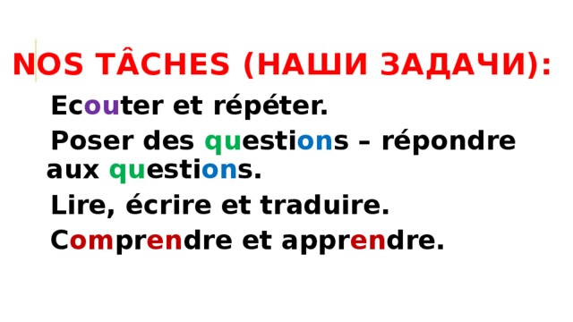 Nos tÂches (наши задачи): Ec ou ter et répéter. Poser des qu esti on s – répondre aux qu esti on s. Lire, écrire et traduire. C om pr en dre et appr en dre.  