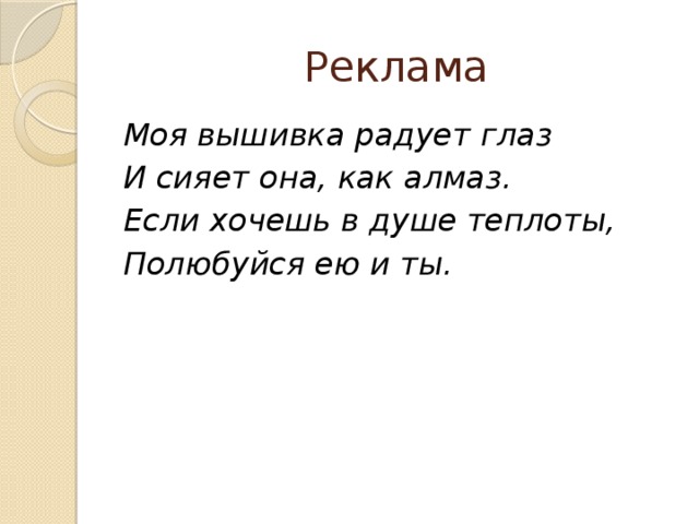 Реклама Моя вышивка радует глаз И сияет она, как алмаз. Если хочешь в душе теплоты, Полюбуйся ею и ты. 