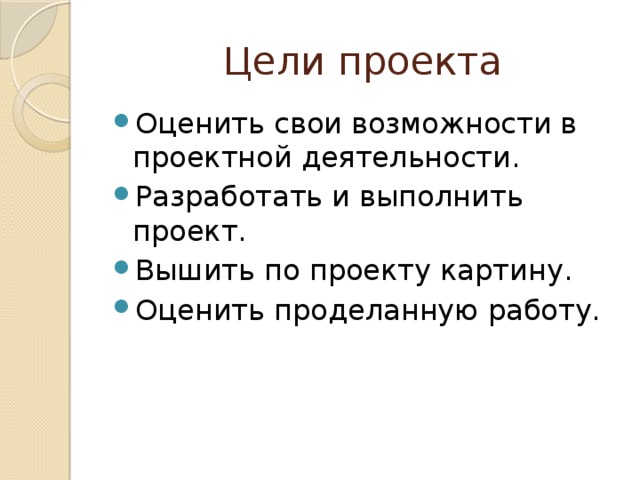 Цели проекта Оценить свои возможности в проектной деятельности. Разработать и выполнить проект. Вышить по проекту картину. Оценить проделанную работу. 