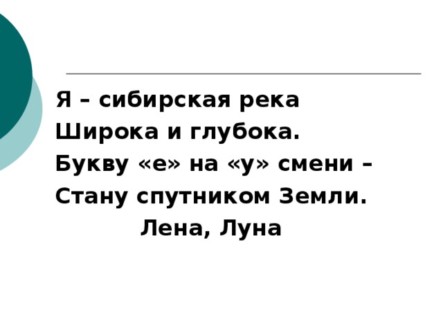 Я – сибирская река Широка и глубока. Букву «е» на «у» смени – Стану спутником Земли.  Лена, Луна 