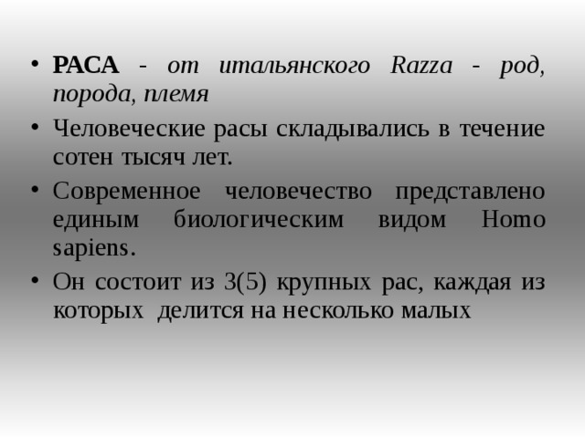 РАСА - от итальянского Razza - род, порода, племя  Человеческие расы складывались в течение сотен тысяч лет. Современное человечество представлено единым биологическим видом Homo sapiens . Он состоит из 3(5) крупных рас, каждая из которых делится на несколько малых  
