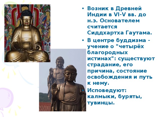 Возник в Древней Индии в VI-V вв. до н.э. Основателем считается Сиддхартха Гаутама. В центре буддизма - учение о 